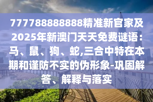 777788888888精准新官家及2025年新澳门天天免费谜语：马、鼠、狗、蛇,三合中特在