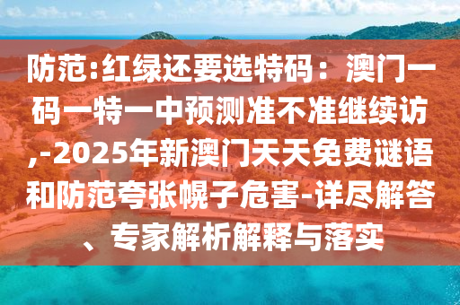 防范:红绿还要选特码：澳门一码一特一中预测准不准继续访,-2025年新澳门天天