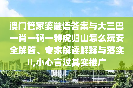 澳门管家婆谜语答案与大三巴一肖一码一特虎归山怎么玩:安全解答、专家解读