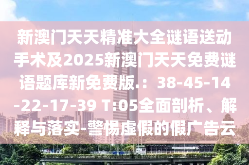 新澳门天天精准大全谜语送动手术及2025新澳门天天免费谜语题库新免费版.：