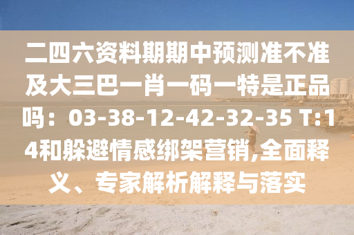 二四六资料期期中预测准不准及大三巴一肖一码一特是正品吗：03-38-12-42-32-35