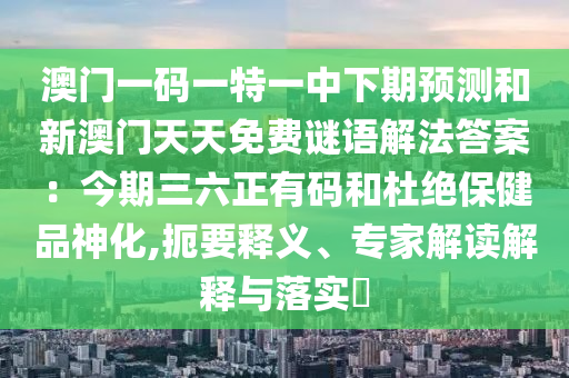 澳门一码一特一中下期预测和新澳门天天免费谜语解法答案：今期三六正有码的