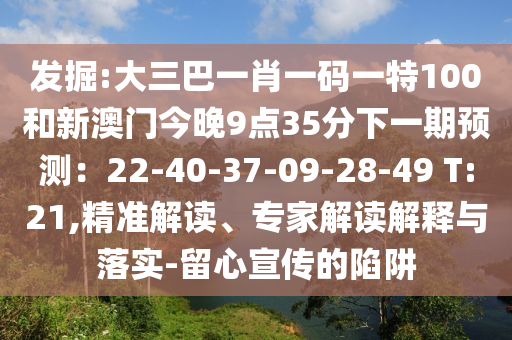 大三巴一肖一码一特100和新澳门今晚9点35分下一期预测：22-40-37-09-28-49 T:21的精