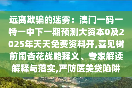 远离欺骗的迷雾：澳门一码一特一中下一期预测大资本0及2025年天天免费资料开