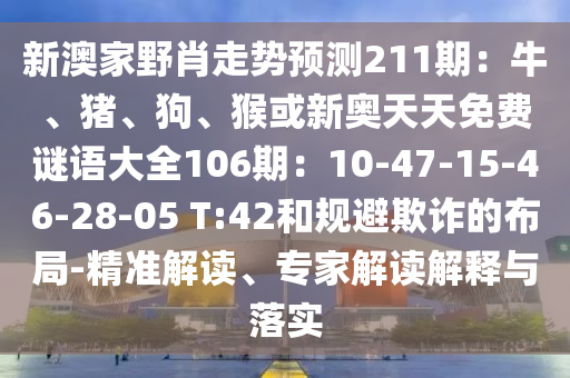 新澳家野肖走势预测211期：牛、猪、狗、猴或新奥天天免费谜语大全106期：10