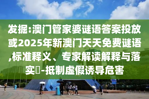 澳门管家婆谜语答案投放或2025年新澳门天天免费谜语的标准释义、专家解读解