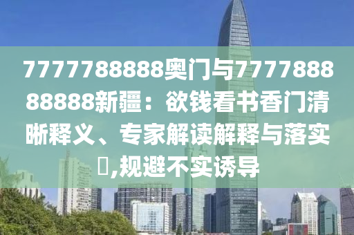777788888奥门与777788888888新疆：欲钱看书香门:清晰释义、专家解读
