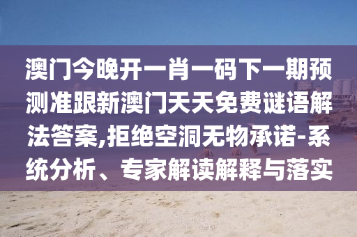 澳门今晚开一肖一码下一期预测准跟新澳门天天免费谜语解法答案,拒绝空洞无