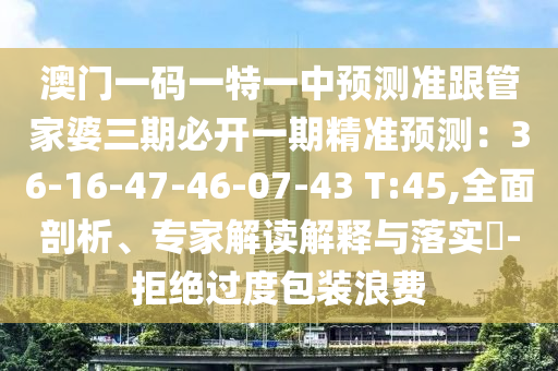 澳门一码一特一中预测准跟管家婆三期必开一期精准预测：36-16-47-46-07-43 T:45:全