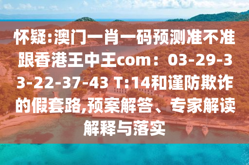 澳门一肖一码预测准不准跟香港王中王com：03-29-33-22-37-43 T:14:预